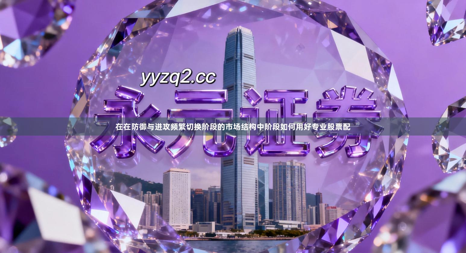 在在防御与进攻频繁切换阶段的市场结构中阶段如何用好专业股票配