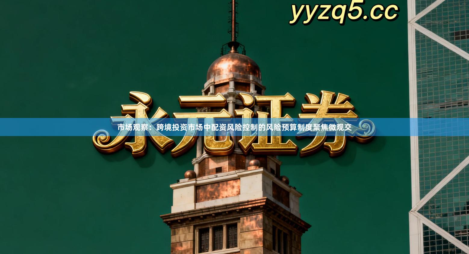 市场观察：跨境投资市场中配资风险控制的风险预算制度聚焦微观交